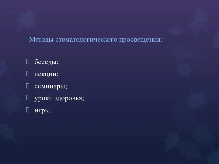 Методы стоматологического просвещения: беседы; лекции; семинары; уроки здоровья; игры.