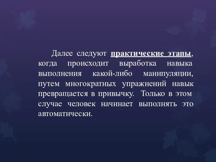 Далее следуют практические этапы, когда происходит выработка навыка выполнения какой-либо манипуляции, путем многократных