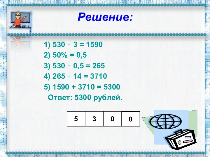 Решение: 1) 530 ⋅ 3 = 1590 2) 50% = 0,5 3) 530