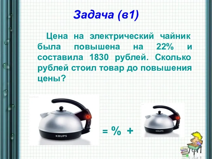 Задача (в1) Цена на электрический чайник была повышена на 22% и составила 1830