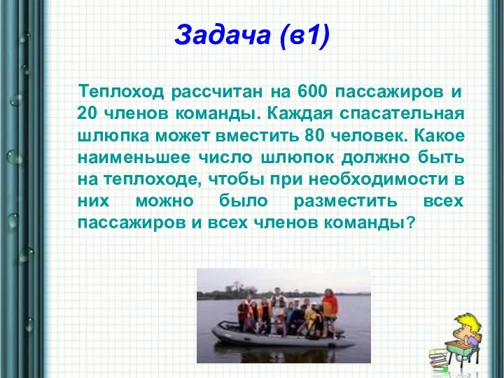 Задача (в1) Теплоход рассчитан на 600 пассажиров и 20 членов команды. Каждая спасательная