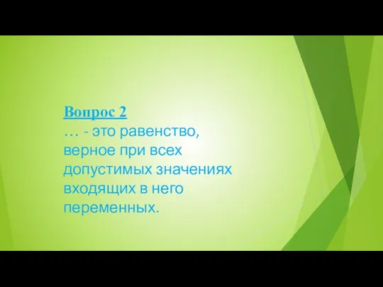 Вопрос 2 … - это равенство, верное при всех допустимых значениях входящих в него переменных.