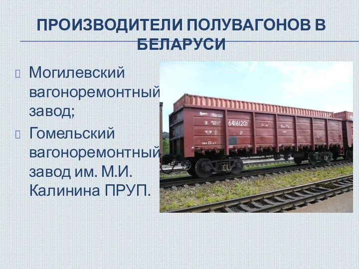 ПРОИЗВОДИТЕЛИ ПОЛУВАГОНОВ В БЕЛАРУСИ Могилевский вагоноремонтный завод; Гомельский вагоноремонтный завод им. М.И. Калинина ПРУП.