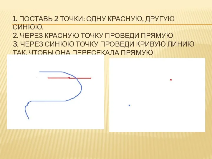 1. ПОСТАВЬ 2 ТОЧКИ: ОДНУ КРАСНУЮ, ДРУГУЮ СИНЮЮ. 2. ЧЕРЕЗ КРАСНУЮ ТОЧКУ ПРОВЕДИ