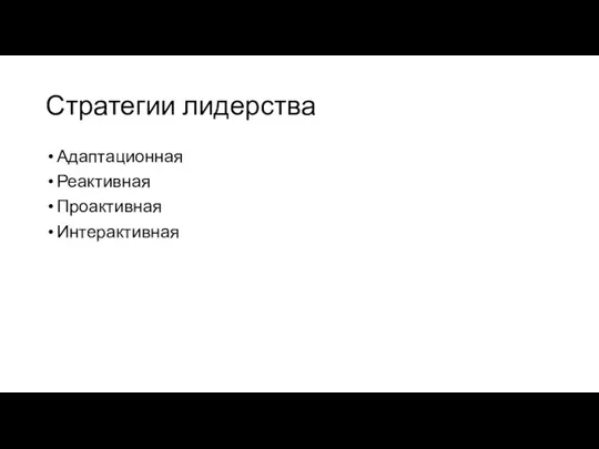 Стратегии лидерства Адаптационная Реактивная Проактивная Интерактивная