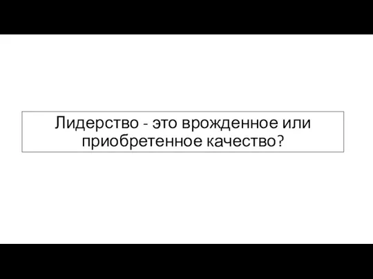 Лидерство - это врожденное или приобретенное качество?