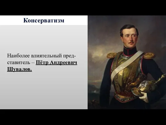 Консерватизм Наиболее влиятельный пред- ставитель – Пётр Андреевич Шувалов.