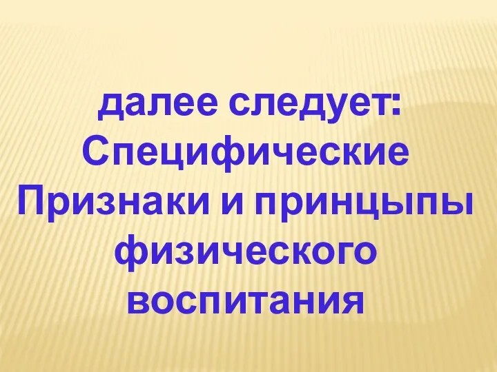 далее следует: Специфические Признаки и принцыпы физического воспитания