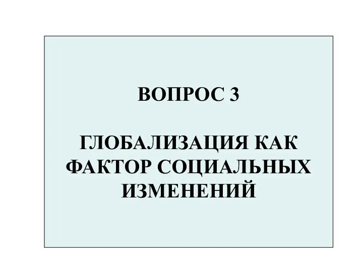 ВОПРОС 3 ГЛОБАЛИЗАЦИЯ КАК ФАКТОР СОЦИАЛЬНЫХ ИЗМЕНЕНИЙ