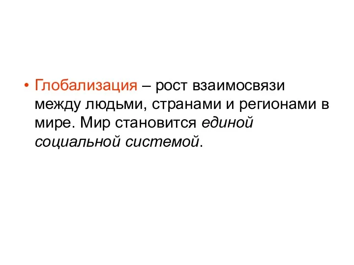 Глобализация – рост взаимосвязи между людьми, странами и регионами в мире. Мир становится единой социальной системой.