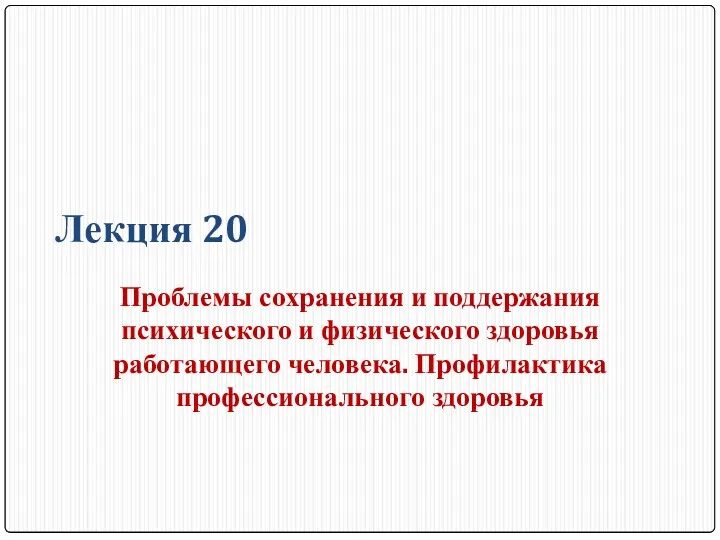 Лекция 20 Проблемы сохранения и поддержания психического и физического здоровья работающего человека. Профилактика профессионального здоровья