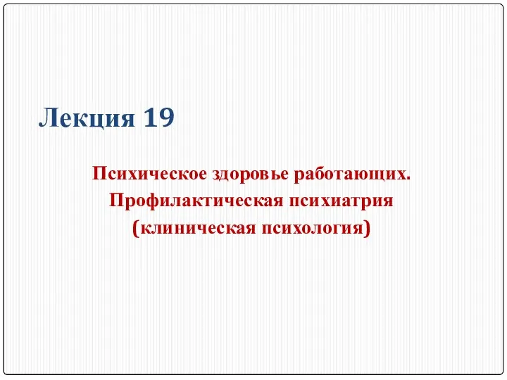 Лекция 19 Психическое здоровье работающих. Профилактическая психиатрия (клиническая психология)