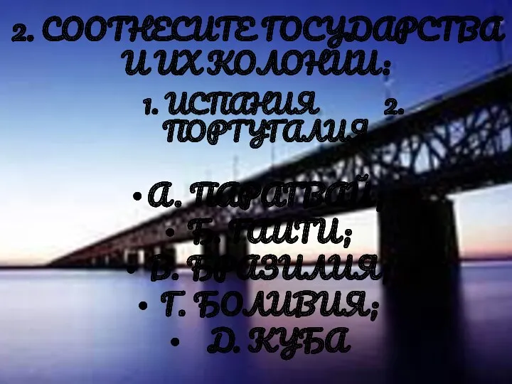 2. СООТНЕСИТЕ ГОСУДАРСТВА И ИХ КОЛОНИИ: 1. ИСПАНИЯ 2. ПОРТУГАЛИЯ