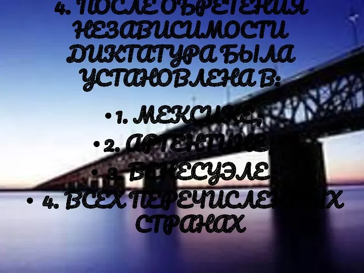 4. ПОСЛЕ ОБРЕТЕНИЯ НЕЗАВИСИМОСТИ ДИКТАТУРА БЫЛА УСТАНОВЛЕНА В: 1. МЕКСИКЕ;