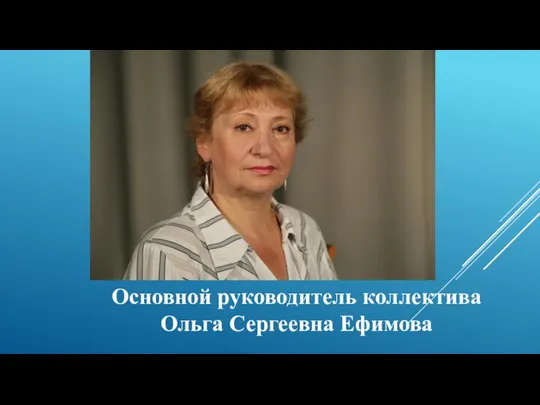 Основной руководитель коллектива Ольга Сергеевна Ефимова