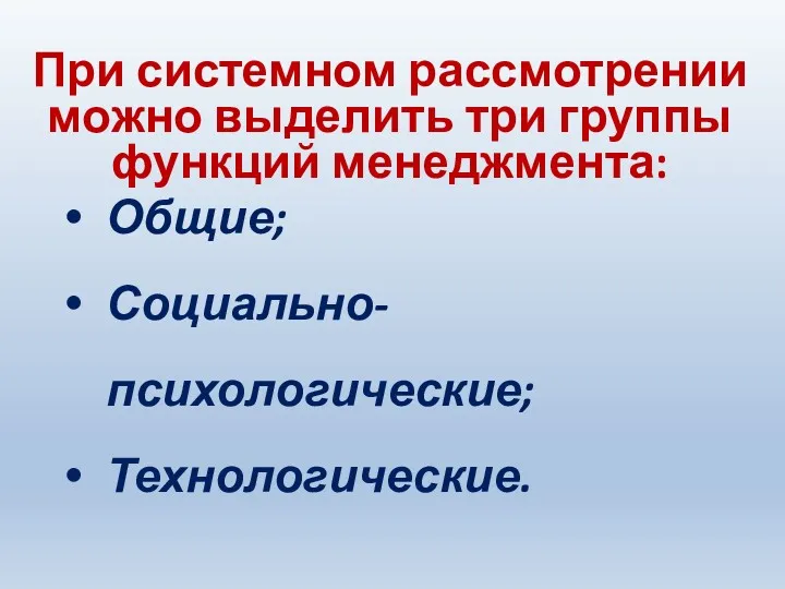 При системном рассмотрении можно выделить три группы функций менеджмента: Общие; Социально-психологические; Технологические.