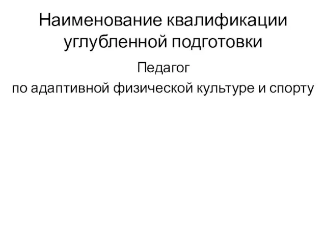 Наименование квалификации углубленной подготовки Педагог по адаптивной физической культуре и спорту