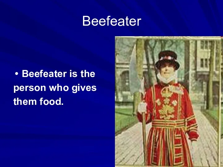 Beefeater Beefeater is the person who gives them food.