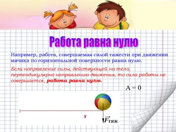 Работа равна нулю Например, работа, совершаемая силой тяжести при движении