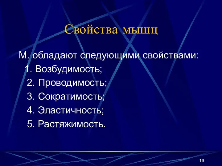 Свойства мышц М. обладают следующими свойствами: 1. Возбудимость; 2. Проводимость; 3. Сократимость; 4. Эластичность; 5. Растяжимость.