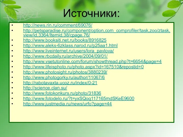 Источники: http://news.rin.ru/comment/69076/ http://petsparadise.ru/component/option,com_comprofiler/task,zoo/ztask,view/id,3364/Itemid,38/cpage,76/ http://www.booksiti.net.ru/books/8916825 http://www.aleks-6zklass.narod.ru/p25aa1.html http://www.liveinternet.ru/users/lora_pavlova/ http://www.rbcdaily.ru/archive/2004/09/01/ http://www.vsetutonline.com/forum/showthread.php?t=6654&page=4 http://www.lifeisphoto.ru/photo.aspx?id=167510&repostid=0 http://www.photosight.ru/photos/3880239/ http://www.photogorky.ru/author/11067/6 http://rabotavaxta.ucoz.ru/index/0-21 http://science.clan.su/ http://www.fotokonkurs.ru/photo/31836 http://www.fotodelo.ru/?t=yxSQoq117165mdSKeE9600 http://www.justmedia.ru/news/urfo?page=44