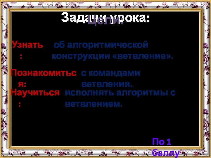 Задачи урока: Познакомиться: с командами ветвления. Узнать: об алгоритмической конструкции