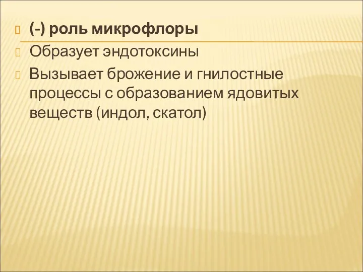 (-) роль микрофлоры Образует эндотоксины Вызывает брожение и гнилостные процессы с образованием ядовитых веществ (индол, скатол)