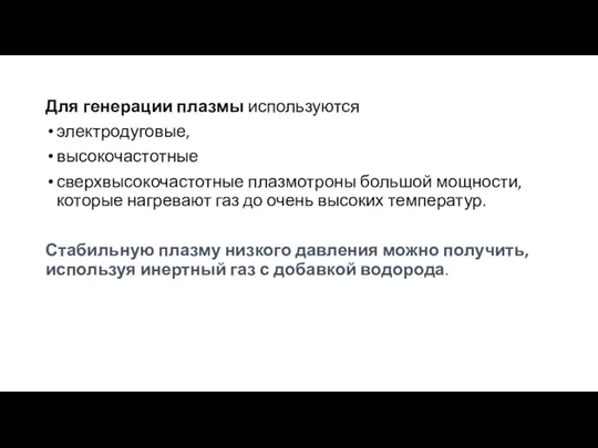 Для генерации плазмы используются электродуговые, высокочастотные сверхвысокочастотные плазмотроны большой мощности, которые нагревают газ