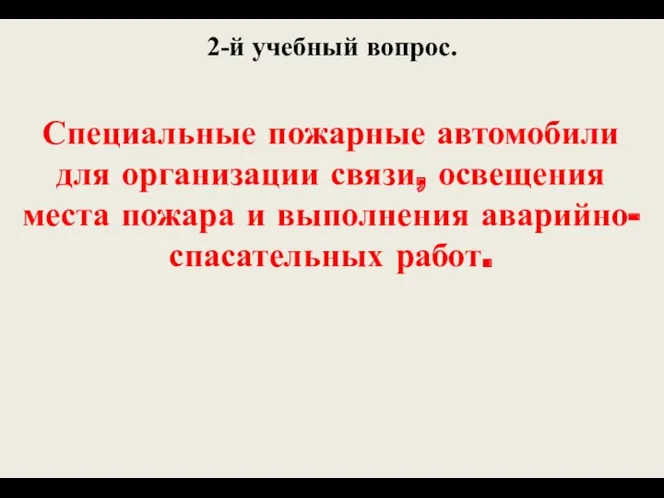 2-й учебный вопрос. Специальные пожарные автомобили для организации связи, освещения места пожара и выполнения аварийно-спасательных работ.