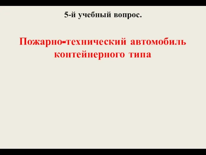 5-й учебный вопрос. Пожарно-технический автомобиль контейнерного типа