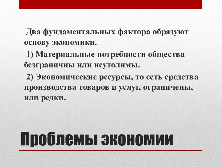 Проблемы экономии Два фундаментальных фактора образуют основу экономики. 1) Материальные