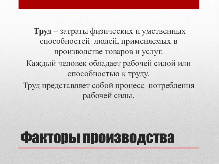 Факторы производства Труд – затраты физических и умственных способностей людей,