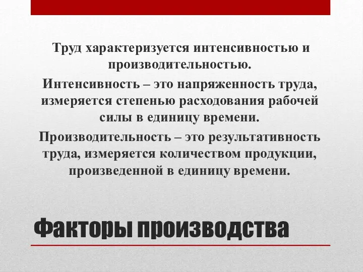 Факторы производства Труд характеризуется интенсивностью и производительностью. Интенсивность – это