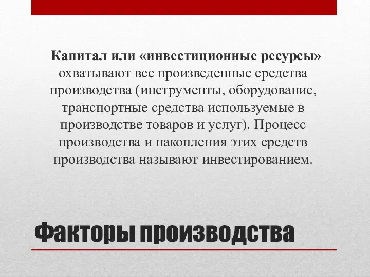 Факторы производства Капитал или «инвестиционные ресурсы» охватывают все произведенные средства