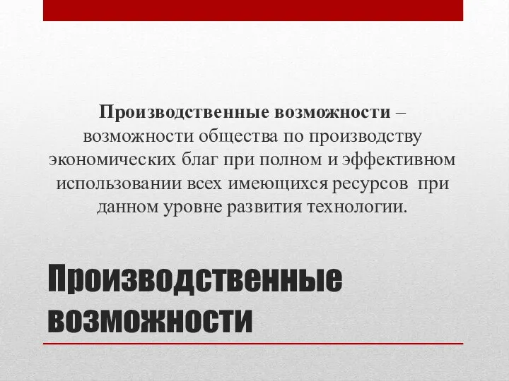 Производственные возможности Производственные возможности – возможности общества по производству экономических