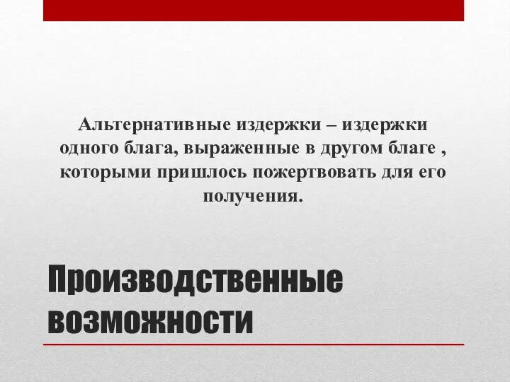 Производственные возможности Альтернативные издержки – издержки одного блага, выраженные в