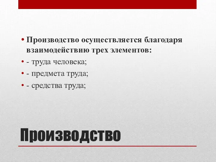 Производство Производство осуществляется благодаря взаимодействию трех элементов: - труда человека; - предмета труда; - средства труда;