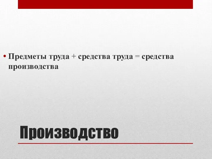 Производство Предметы труда + средства труда = средства производства