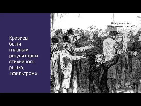 Кризисы были главным регулятором стихийного рынка, «фильтром». Разорившийся предприниматель, XIX в.