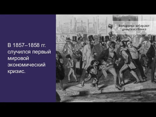 В 1857–1858 гг. случился первый мировой экономический кризис. Вкладчики забирают деньги из банка