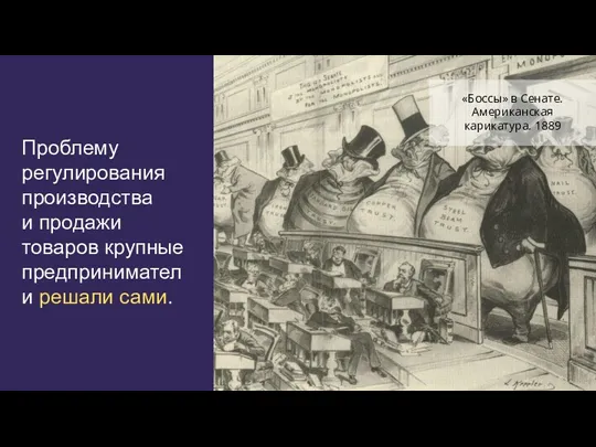 Проблему регулирования производства и продажи товаров крупные предприниматели решали сами. «Боссы» в Сенате. Американская карикатура. 1889