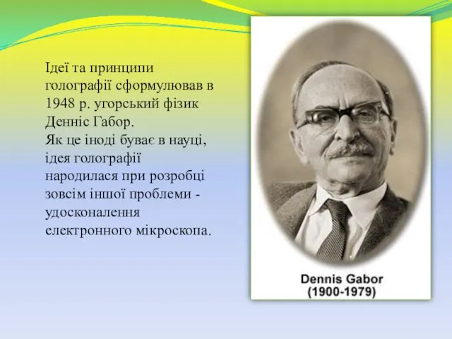 Ідеї ​​та принципи голографії сформулював в 1948 р. угорський фізик Денніс Габор. Як
