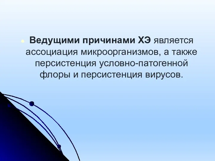 Ведущими причинами ХЭ является ассоциация микроорганизмов, а также персистенция условно-патогенной флоры и персистенция вирусов.