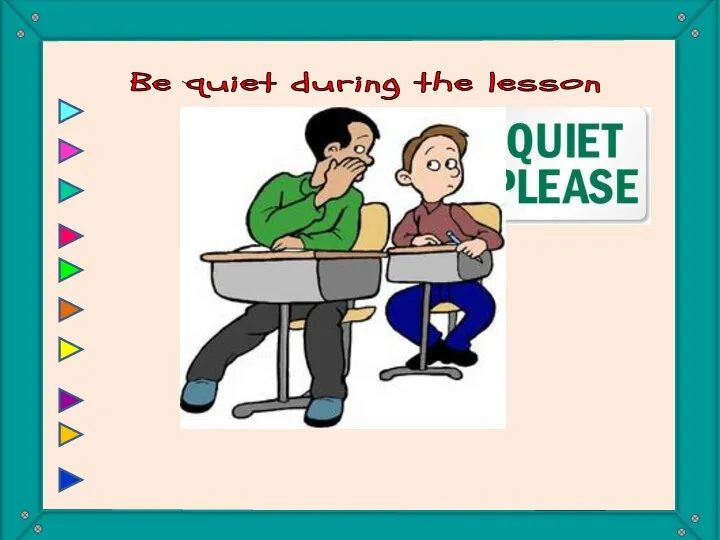 Be quiet during the lesson You must be quiet during the lesson