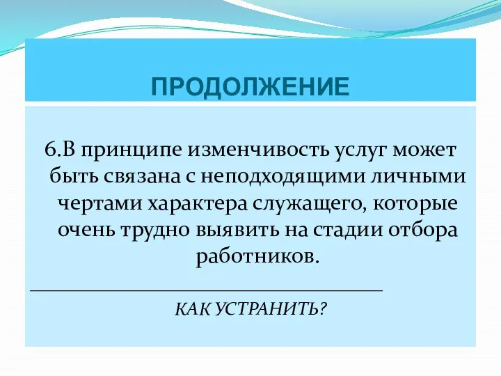 ПРОДОЛЖЕНИЕ 6.В принципе изменчивость услуг может быть связана с неподходящими личными чертами характера