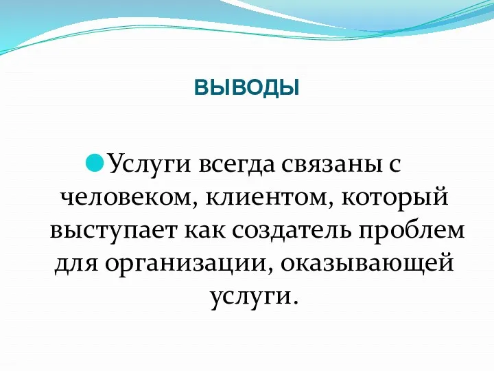 ВЫВОДЫ Услуги всегда связаны с человеком, клиентом, который выступает как создатель проблем для организации, оказывающей услуги.