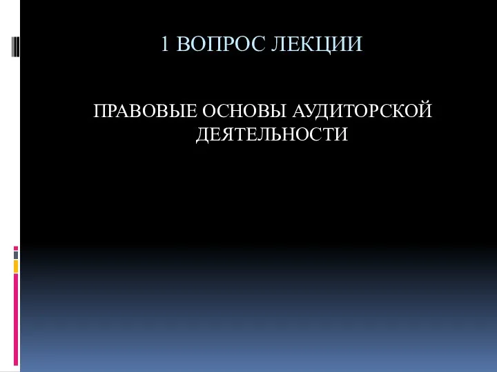 1 ВОПРОС ЛЕКЦИИ ПРАВОВЫЕ ОСНОВЫ АУДИТОРСКОЙ ДЕЯТЕЛЬНОСТИ