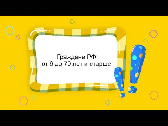 Граждане РФ от 6 до 70 лет и старше