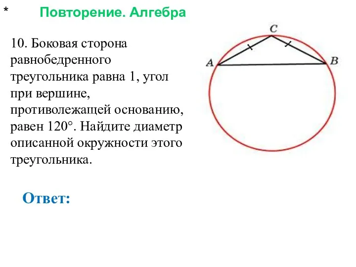 * Повторение. Алгебра Ответ: 10. Боковая сторона равнобедренного треугольника равна
