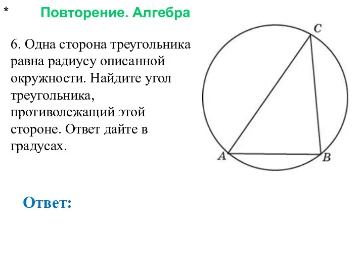 * Повторение. Алгебра Ответ: 6. Одна сторона треугольника равна радиусу